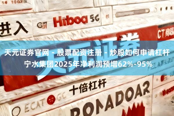 天元证券官网 - 股票配资注册 - 炒股如何申请杠杆 宁水集团2025年净利润预增62%-95%
