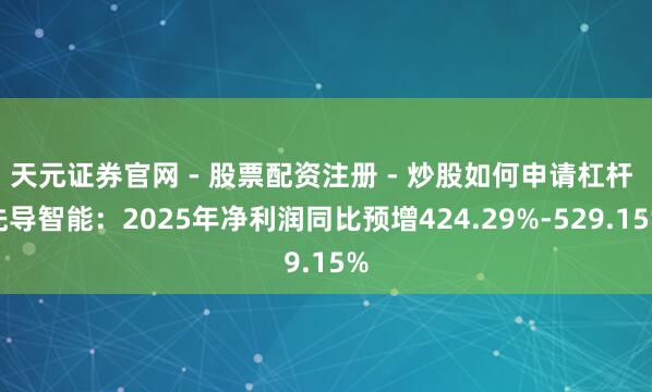 天元证券官网 - 股票配资注册 - 炒股如何申请杠杆 先导智能：2025年净利润同比预增424.29%-529.15%