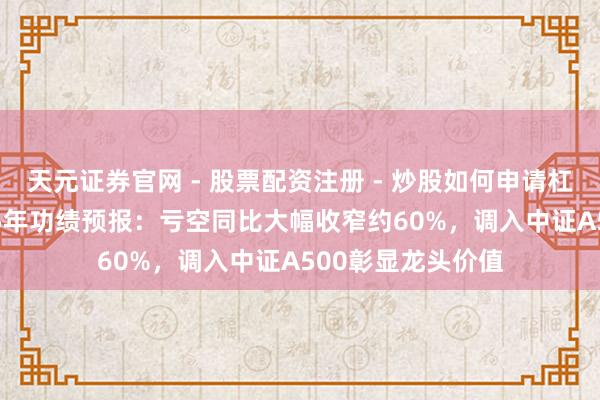 天元证券官网 - 股票配资注册 - 炒股如何申请杠杆 华大智造2025年功绩预报：亏空同比大幅收窄约60%，调入中证A500彰显龙头价值