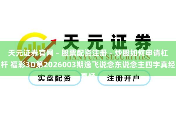 天元证券官网 - 股票配资注册 - 炒股如何申请杠杆 福彩3D第2026003期逸飞说念东说念主四字真经